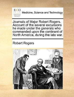 Journals of Major Robert Rogers. Account of the Several Excursions He Made Under the Generals Who Commanded Upon the Continent of North America, Durin by Rogers, Robert