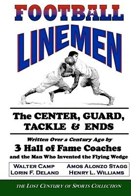 Football Linemen: The Center, Guard, Tackle & Ends: Written Over a Century Ago by 3 Hall of Fame Coaches and the Man Who Invented the Flying Wedge by Camp, Walter