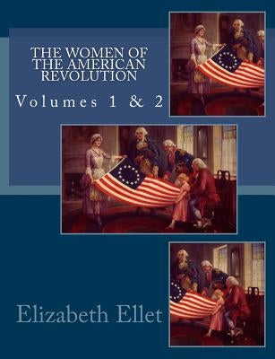 The Women of The American Revolution Volumes 1 & 2 by Ellet, Elizabeth F.