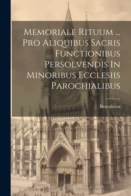Memoriale Rituum ... Pro Aliquibus Sacris Functionibus Persolvendis In Minoribus Ecclesiis Parochialibus by XIII )., Benedictus (Papa