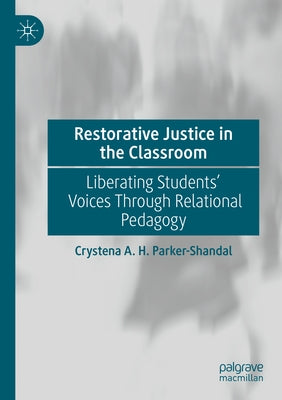 Restorative Justice in the Classroom: Liberating Students' Voices Through Relational Pedagogy by Parker-Shandal, Crystena A. H.