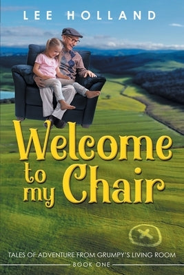 Welcome to My Chair: Tales Oadventure from Grumpy's Living Room Book One by Holland, Lee