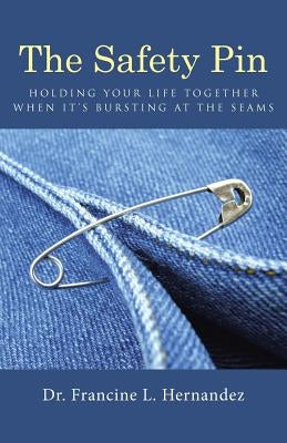 The Safety Pin: Holding Your Life Together When It's Bursting at the Seams by Hernandez, Francine L.