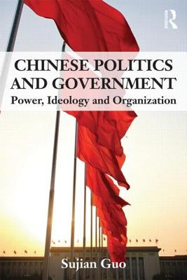 Chinese Politics and Government: Power, Ideology and Organization by Guo, Sujian