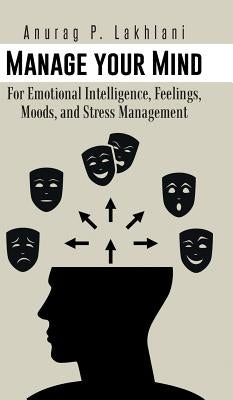 Manage Your Mind: For Emotional Intelligence, Feelings, Moods, and Stress Management by Lakhlani, Anurag P.