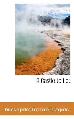 A Castle to Let by Reynolds, Gertrude M. Reynolds Baillie