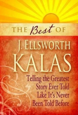 Best of J. Ellsworth Kalas: Telling the Greatest Story Ever Told Like It's Never Been Told Before by Kalas, J. Ellsworth