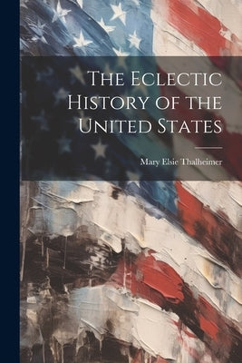 The Eclectic History of the United States by Thalheimer, Mary Elsie