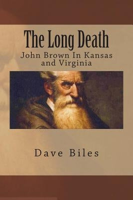 The Long Death: John Brown In Kansas and Virginia by Biles, Dave