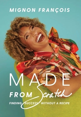 Made From Scratch: Finding Success Without a Recipe by FranÃ§ois, Mignon