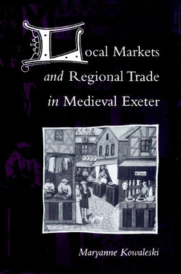 Local Markets and Regional Trade in Medieval Exeter by Kowaleski, Maryanne