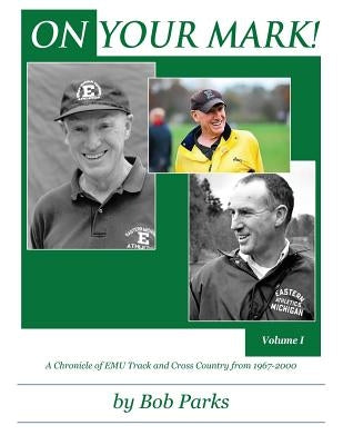 ON YOUR MARK! A Chronicle of EMU Track and Cross Country from 1967-2000: Volume 1 by Parks, Bob