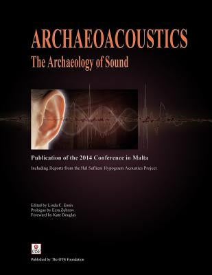 Archaeoacoustics: The Archaeology of Sound: Publication of Proceedings from the 2014 Conference in Malta by Eneix, Linda C.