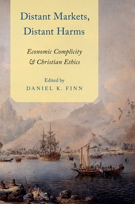 Distant Markets, Distant Harms: Economic Complicity and Christian Ethics by Finn, Daniel