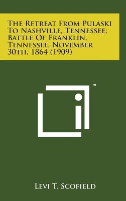 The Retreat from Pulaski to Nashville, Tennessee; Battle of Franklin, Tennessee, November 30th, 1864 (1909) by Scofield, Levi Tucker