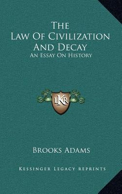 The Law Of Civilization And Decay: An Essay On History by Adams, Brooks