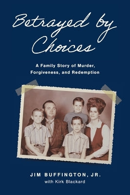 Betrayed by Choices: A Family Story of Murder, Forgiveness, and Redemption by Buffington, Jim
