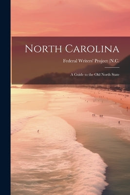 North Carolina: a Guide to the Old North State by Federal Writers' Project (N C