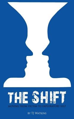 The Shift: Moving from Victim to Exploratory Self by Watkins, Tj