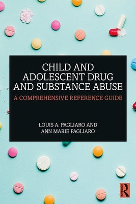 Child and Adolescent Drug and Substance Abuse: A Comprehensive Reference Guide by Pagliaro, Louis A.