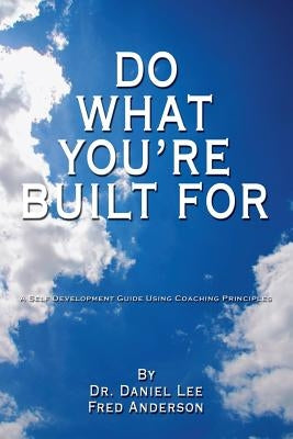 Do What You're Built for: A Self Development Guide Using Coaching Principles by Anderson, Fred