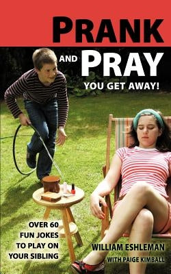 Prank and Pray You Get Away! Over 60 Fun Jokes to Play on Your Sibling by Eshleman, William