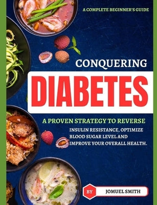 Conguering Diebetes: A proven strategy to reverse insulin resistance, optimize blood sugar level and improve your overall health. by Smith, Jomuel