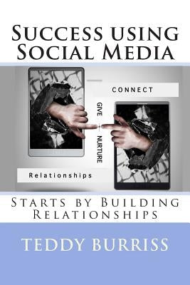 Success using Social Media: Starts by Building Relationships by Burriss, Teddy