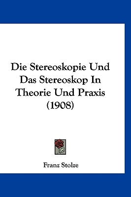 Die Stereoskopie Und Das Stereoskop In Theorie Und Praxis (1908) by Stolze, Franz