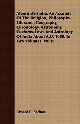 Alberuni's India, An Account Of The Religion, Philosophy, Literatue, Geography, Chronology, Astronomy, Customs, Laws And Astrology Of India About A.D. by Sachau, Edward C.