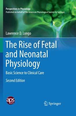 The Rise of Fetal and Neonatal Physiology: Basic Science to Clinical Care by Longo, Lawrence D.