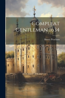 Compleat Gentleman 1634 by Peacham, Henry