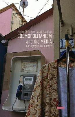 Cosmopolitanism and the Media: Cartographies of Change by Christensen, M.