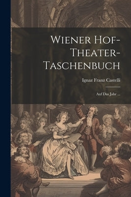 Wiener Hof-theater-taschenbuch: Auf Das Jahr ... by Castelli, Ignaz Franz