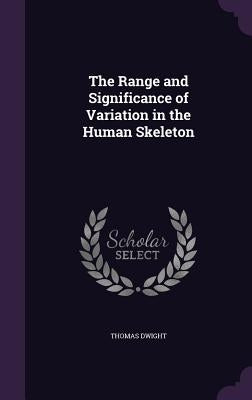 The Range and Significance of Variation in the Human Skeleton by Dwight, Thomas