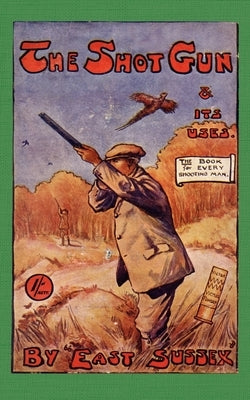 The Shotgun & Its Uses (History of Shooting Series): Read Country Book by Sussex, East