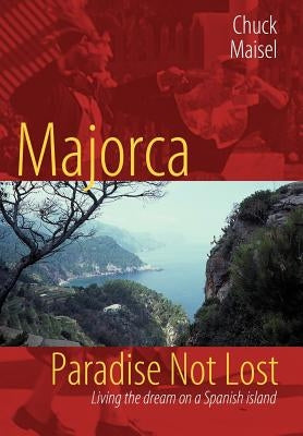 Majorca, Paradise Not Lost: Living the Dream on a Spanish Island by Maisel, Chuck