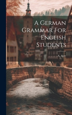 A German Grammar For English Students by Ayre, A.