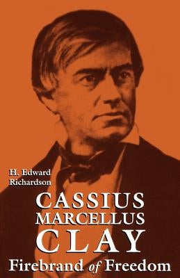 Cassius Marcellus Clay: Firebrand of Freedom by Richardson, H. Edward