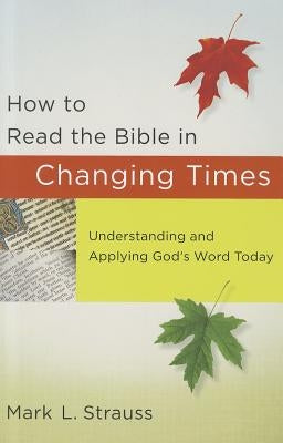 How to Read the Bible in Changing Times: Understanding and Applying God's Word Today by Strauss, Mark L.
