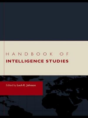 Handbook of Intelligence Studies by Johnson, Loch K.