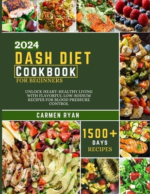 Dash Diet Cookbook For Beginners 2024: Unlock Heart-Healthy Living with Flavorful Low-Sodium Recipes for Blood Pressure Control by Ryan, Carmen