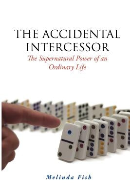 The Accidental Intercessor: The Supernatural Power of an Ordinary Life by Fish, Melinda