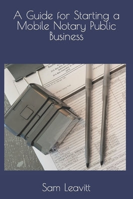 A Guide for Starting a Mobile Notary Public Business by Leavitt, Sam
