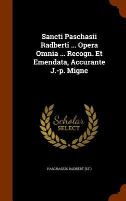 Sancti Paschasii Radberti ... Opera Omnia ... Recogn. Et Emendata, Accurante J.-p. Migne by (St )., Paschasius Radbert