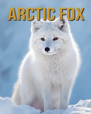 Arctic Fox: Arctic Fox: Amazing Photos and Fun Facts Book by Donjuan, Diane