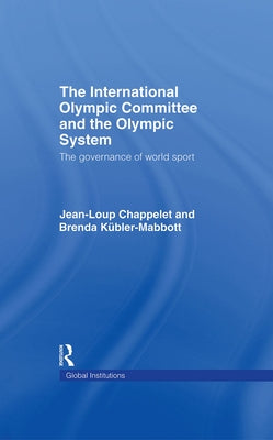 The International Olympic Committee and the Olympic System: The Governance of World Sport by Chappelet, Jean-Loup
