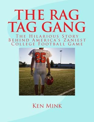 The Rag Tag Gang: The Story Behind America's Zaniest College Footall Game by Mink, Ken