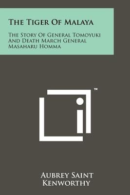 The Tiger Of Malaya: The Story Of General Tomoyuki And Death March General Masaharu Homma by Kenworthy, Aubrey Saint