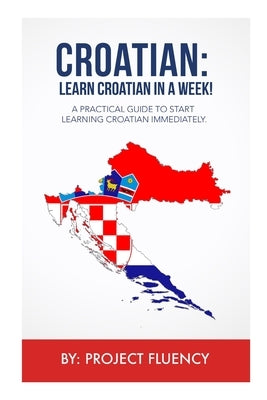 Croatian: Learn Croatian in a Week!: A Practical Guide to Start Learning Croatian Immediately by Fluency Now, Project